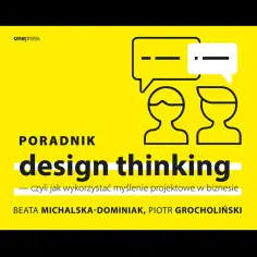 Jak skutecznie wykorzystać myślenie projektowe w biznesie? Poradnik design thinking